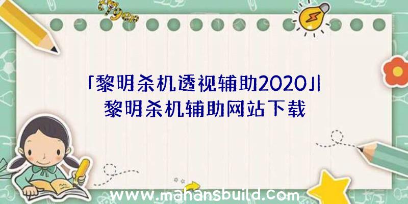 「黎明杀机透视辅助2020」|黎明杀机辅助网站下载